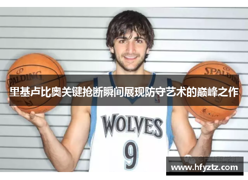 里基卢比奥关键抢断瞬间展现防守艺术的巅峰之作