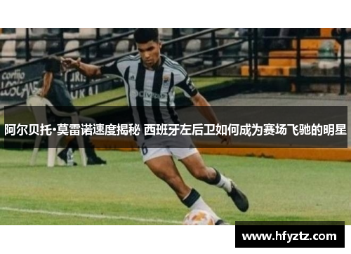 阿尔贝托·莫雷诺速度揭秘 西班牙左后卫如何成为赛场飞驰的明星