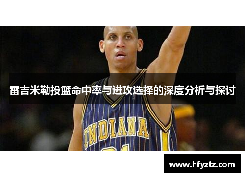 雷吉米勒投篮命中率与进攻选择的深度分析与探讨