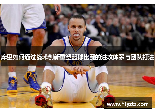 库里如何通过战术创新重塑篮球比赛的进攻体系与团队打法