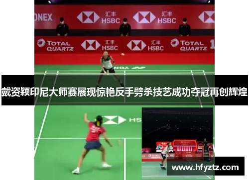 戴资颖印尼大师赛展现惊艳反手劈杀技艺成功夺冠再创辉煌