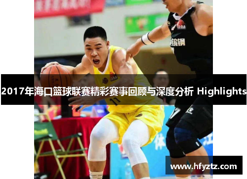 2017年海口篮球联赛精彩赛事回顾与深度分析 Highlights