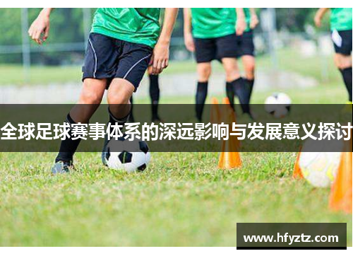 全球足球赛事体系的深远影响与发展意义探讨