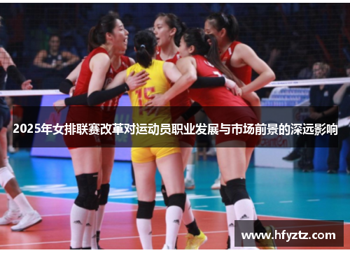 2025年女排联赛改革对运动员职业发展与市场前景的深远影响