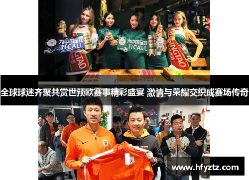 全球球迷齐聚共赏世预欧赛事精彩盛宴 激情与荣耀交织成赛场传奇