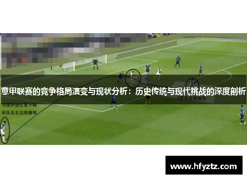 意甲联赛的竞争格局演变与现状分析：历史传统与现代挑战的深度剖析