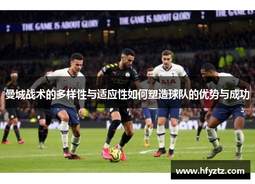 曼城战术的多样性与适应性如何塑造球队的优势与成功