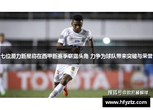 七位潜力新星将在西甲新赛季崭露头角 力争为球队带来突破与荣誉