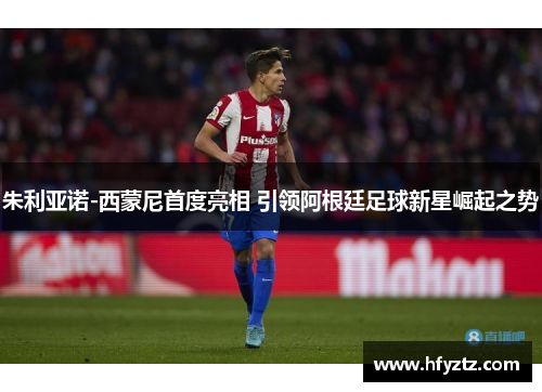 朱利亚诺-西蒙尼首度亮相 引领阿根廷足球新星崛起之势