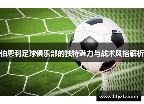 伯恩利足球俱乐部的独特魅力与战术风格解析