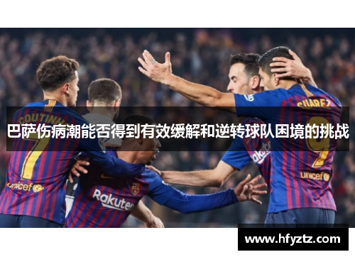 巴萨伤病潮能否得到有效缓解和逆转球队困境的挑战