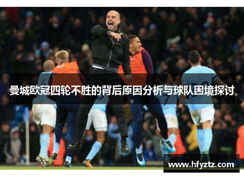 曼城欧冠四轮不胜的背后原因分析与球队困境探讨