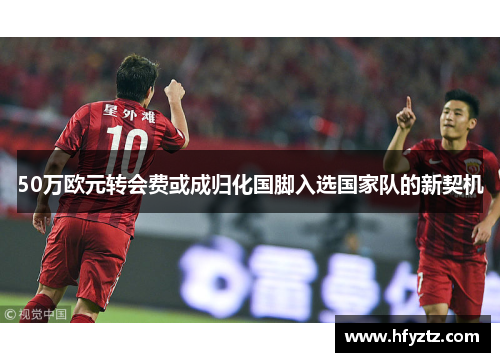50万欧元转会费或成归化国脚入选国家队的新契机