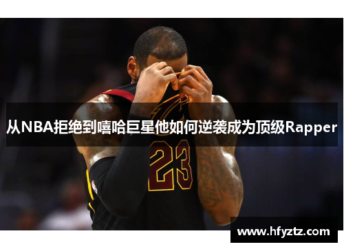 从NBA拒绝到嘻哈巨星他如何逆袭成为顶级Rapper