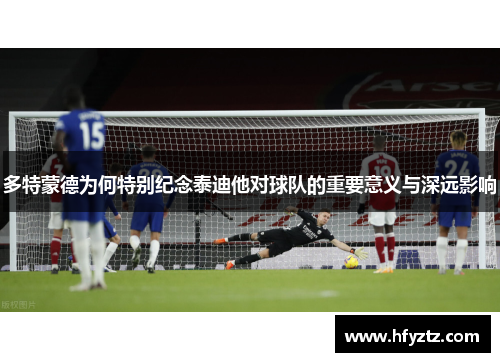 多特蒙德为何特别纪念泰迪他对球队的重要意义与深远影响