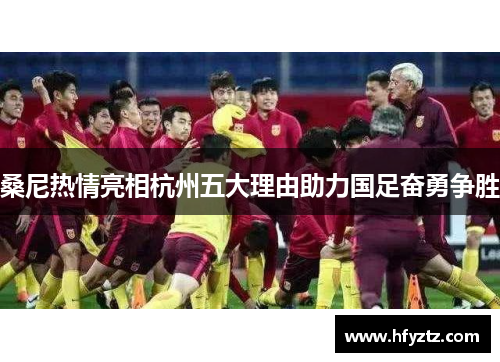 桑尼热情亮相杭州五大理由助力国足奋勇争胜