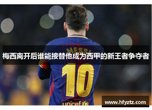 梅西离开后谁能接替他成为西甲的新王者争夺者