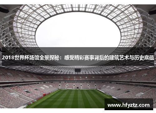 2018世界杯场馆全景探秘：感受精彩赛事背后的建筑艺术与历史底蕴