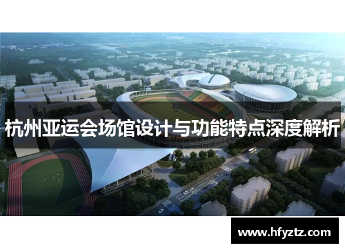 杭州亚运会场馆设计与功能特点深度解析