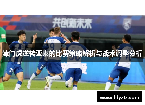 津门虎逆转亚泰的比赛策略解析与战术调整分析
