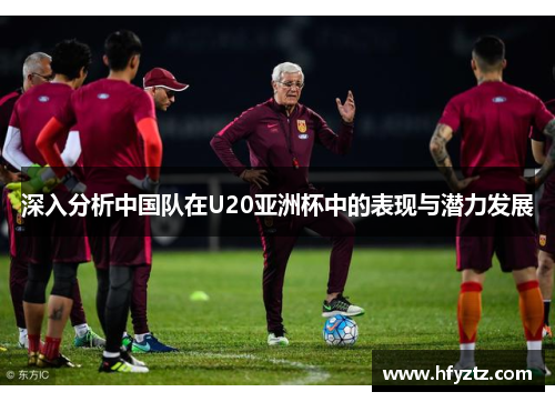 深入分析中国队在U20亚洲杯中的表现与潜力发展