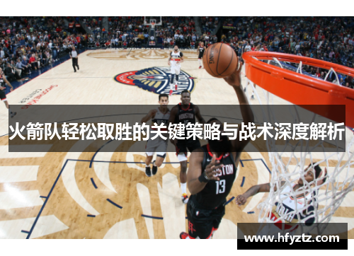 火箭队轻松取胜的关键策略与战术深度解析