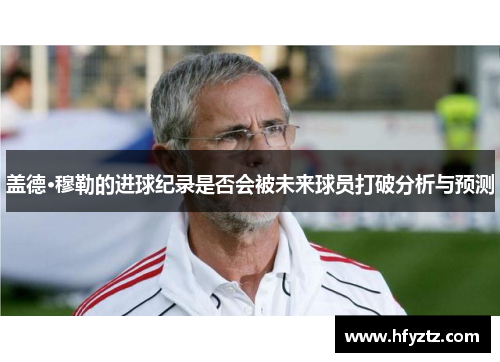 盖德·穆勒的进球纪录是否会被未来球员打破分析与预测