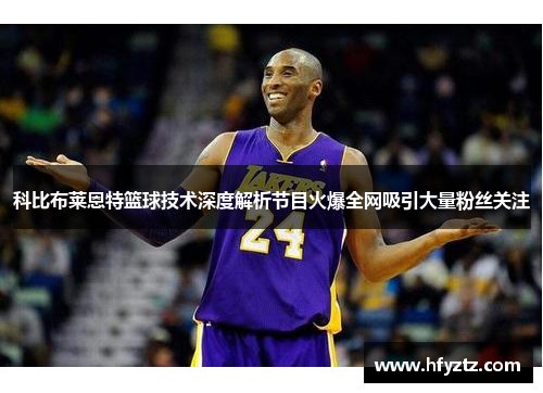 科比布莱恩特篮球技术深度解析节目火爆全网吸引大量粉丝关注