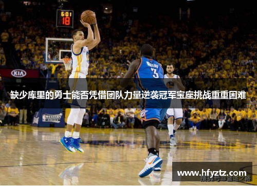 缺少库里的勇士能否凭借团队力量逆袭冠军宝座挑战重重困难