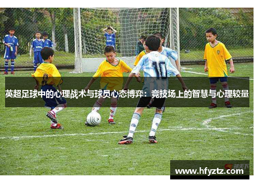 英超足球中的心理战术与球员心态博弈：竞技场上的智慧与心理较量