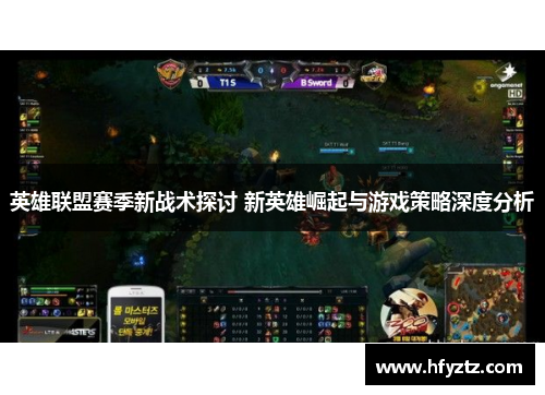 英雄联盟赛季新战术探讨 新英雄崛起与游戏策略深度分析
