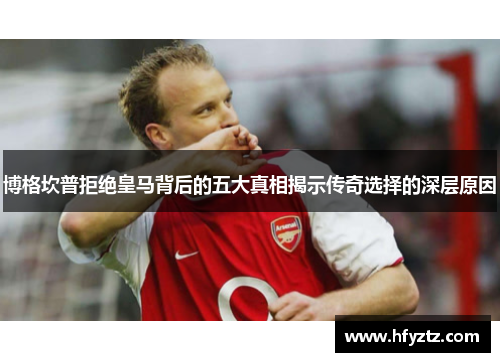 博格坎普拒绝皇马背后的五大真相揭示传奇选择的深层原因