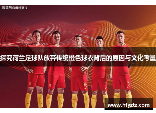 探究荷兰足球队放弃传统橙色球衣背后的原因与文化考量