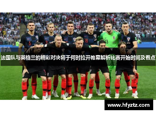 法国队与英格兰的精彩对决将于何时拉开帷幕解析比赛开始时间及看点