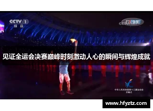 见证全运会决赛巅峰时刻激动人心的瞬间与辉煌成就
