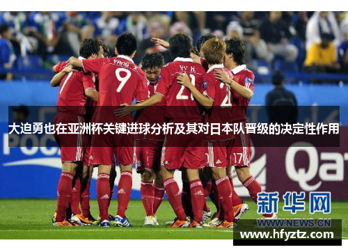 大迫勇也在亚洲杯关键进球分析及其对日本队晋级的决定性作用