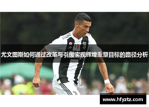 尤文图斯如何通过改革与引援实现辉煌重塑目标的路径分析