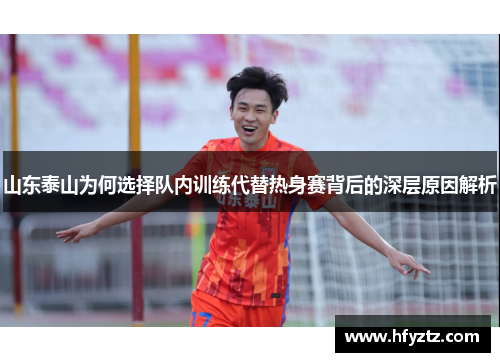 山东泰山为何选择队内训练代替热身赛背后的深层原因解析