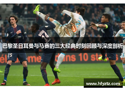 巴黎圣日耳曼与马赛的三大经典时刻回顾与深度剖析