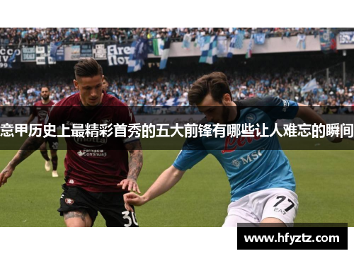 意甲历史上最精彩首秀的五大前锋有哪些让人难忘的瞬间