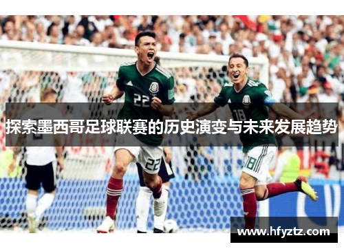 探索墨西哥足球联赛的历史演变与未来发展趋势