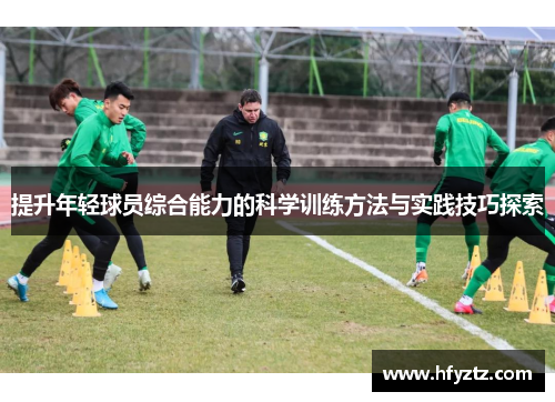 提升年轻球员综合能力的科学训练方法与实践技巧探索