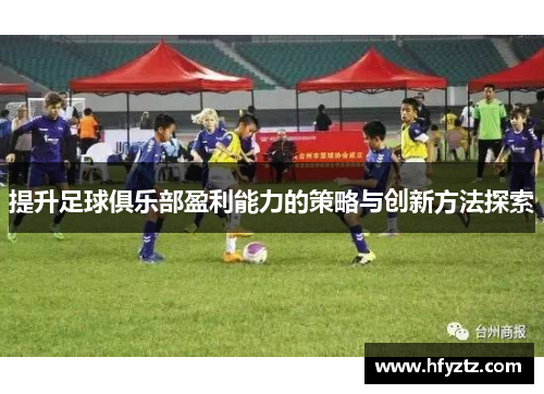 提升足球俱乐部盈利能力的策略与创新方法探索