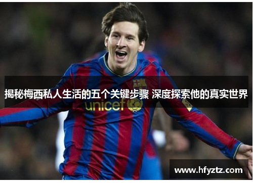 揭秘梅西私人生活的五个关键步骤 深度探索他的真实世界